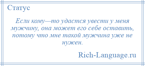 
    Если кому—то удастся увести у меня мужчину, она может его себе оставить, потому что мне такой мужчина уже не нужен.