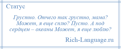 
    Грустно. Отчего так грустно, мама? Может, я еще сплю? Пусто. А под сердцем – океаны Может, я еще люблю?