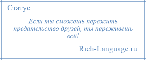 
    Если ты сможешь пережить предательство друзей, ты переживёшь всё!