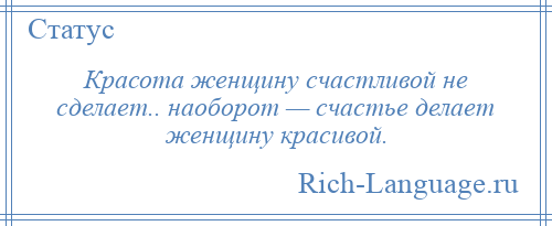 
    Красота женщину счастливой не сделает.. наоборот — счастье делает женщину красивой.