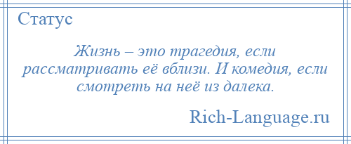 
    Жизнь – это трагедия, если рассматривать её вблизи. И комедия, если смотреть на неё из далека.