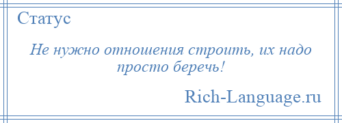 
    Не нужно отношения строить, их надо просто беречь!