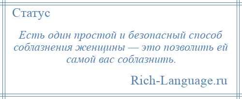 
    Есть один простой и безопасный способ соблазнения женщины — это позволить ей самой вас соблазнить.