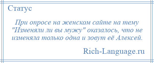 
    При опросе на женском сайте на тему Изменяли ли вы мужу оказалось, что не изменяла только одна и зовут её Алексей.