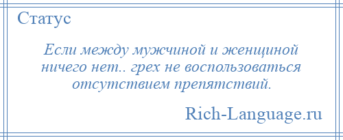 
    Если между мужчиной и женщиной ничего нет.. грех не воспользоваться отсутствием препятствий.