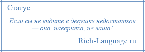 
    Если вы не видите в девушке недостатков — она, наверняка, не ваша!