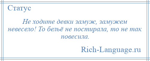 
    Не ходите девки замуж, замужем невесело! То бельё не постирала, то не так повесила.