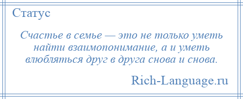 
    Счастье в семье — это не только уметь найти взаимопонимание, а и уметь влюбляться друг в друга снова и снова.