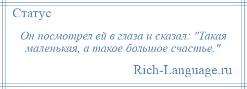 
    Он посмотрел ей в глаза и сказал: Такая маленькая, а такое большое счастье. 