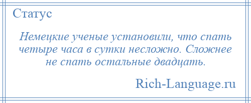 
    Немецкие ученые установили, что спать четыре часа в сутки несложно. Сложнее не спать остальные двадцать.