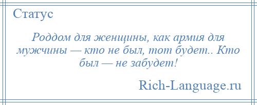 
    Роддом для женщины, как армия для мужчины — кто не был, тот будет.. Кто был — не забудет!