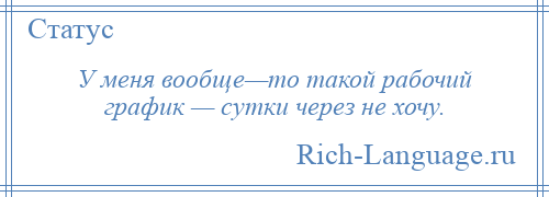 
    У меня вообще—то такой рабочий график — сутки через не хочу.