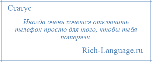 
    Иногда очень хочется отключить телефон просто для того, чтобы тебя потеряли.
