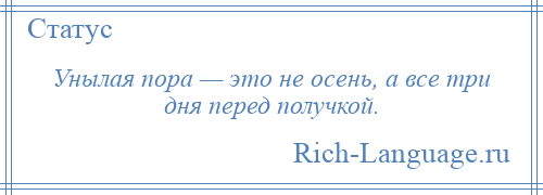 
    Унылая пора — это не осень, а все три дня перед получкой.