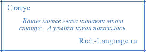 
    Какие милые глаза читают этот статус.. А улыбка какая показалась.
