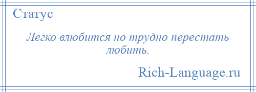 
    Легко влюбится но трудно перестать любить.