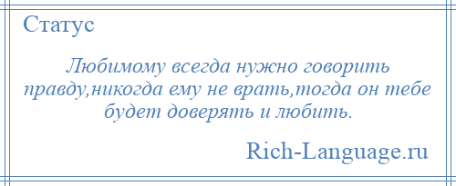 
    Любимому всегда нужно говорить правду,никогда ему не врать,тогда он тебе будет доверять и любить.