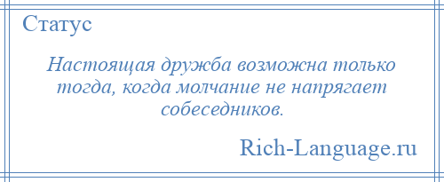 
    Настоящая дружба возможна только тогда, когда молчание не напрягает собеседников.