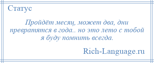 
    Пройдёт месяц, может два, дни превратятся в года.. но это лето с тобой я буду помнить всегда.