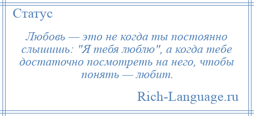 
    Любовь — это не когда ты постоянно слышишь: Я тебя люблю , а когда тебе достаточно посмотреть на него, чтобы понять — любит.