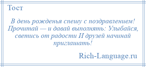 
    В день рожденья спешу с поздравлением! Прочитай — и давай выполнять: Улыбайся, светись от радости И друзей начинай приглашать!