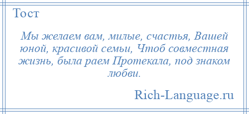 
    Мы желаем вам, милые, счастья, Вашей юной, красивой семьи, Чтоб совместная жизнь, была раем Протекала, под знаком любви.