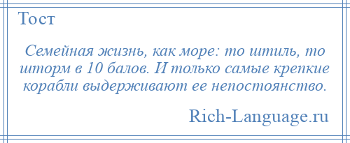 
    Семейная жизнь, как море: то штиль, то шторм в 10 балов. И только самые крепкие корабли выдерживают ее непостоянство.