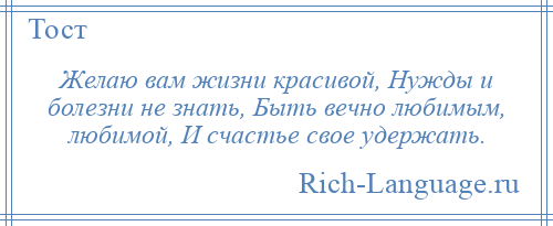 
    Желаю вам жизни красивой, Нужды и болезни не знать, Быть вечно любимым, любимой, И счастье свое удержать.