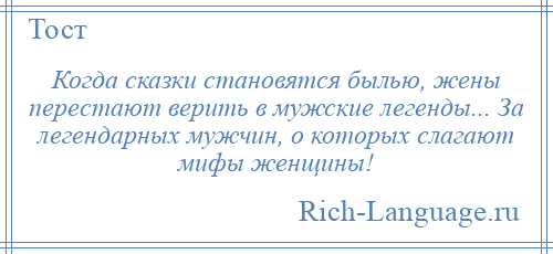 
    Когда сказки становятся былью, жены перестают верить в мужские легенды... За легендарных мужчин, о которых слагают мифы женщины!