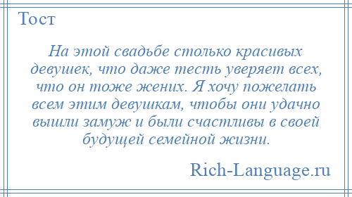 
    На этой свадьбе столько красивых девушек, что даже тесть уверяет всех, что он тоже жених. Я хочу пожелать всем этим девушкам, чтобы они удачно вышли замуж и были счастливы в своей будущей семейной жизни.