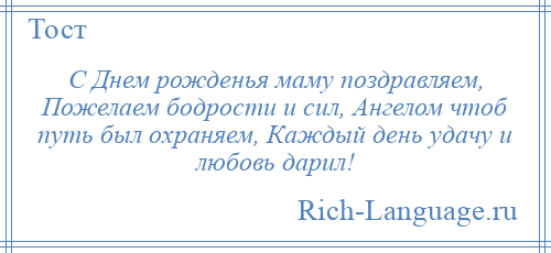 
    С Днем рожденья маму поздравляем, Пожелаем бодрости и сил, Ангелом чтоб путь был охраняем, Каждый день удачу и любовь дарил!