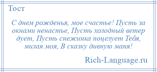 
    С днем рожденья, мое счастье! Пусть за окнами ненастье, Пусть холодный ветер дует, Пусть снежинка поцелует Тебя, милая моя, В сказку дивную маня!