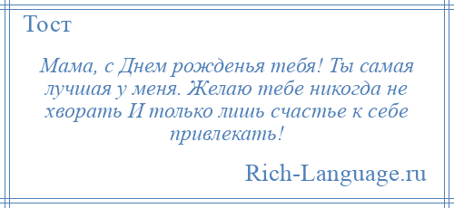 
    Мама, с Днем рожденья тебя! Ты самая лучшая у меня. Желаю тебе никогда не хворать И только лишь счастье к себе привлекать!