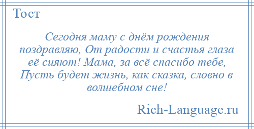 
    Сегодня маму с днём рождения поздравляю, От радости и счастья глаза её сияют! Мама, за всё спасибо тебе, Пусть будет жизнь, как сказка, словно в волшебном сне!