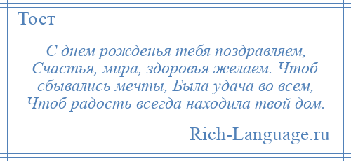 
    С днем рожденья тебя поздравляем, Счастья, мира, здоровья желаем. Чтоб сбывались мечты, Была удача во всем, Чтоб радость всегда находила твой дом.