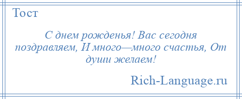 
    С днем рожденья! Вас сегодня поздравляем, И много—много счастья, От души желаем!