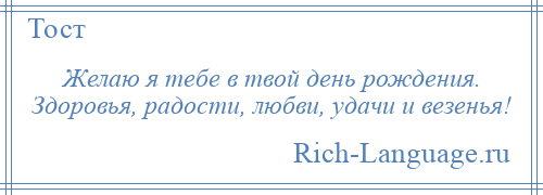 
    Желаю я тебе в твой день рождения. Здоровья, радости, любви, удачи и везенья!