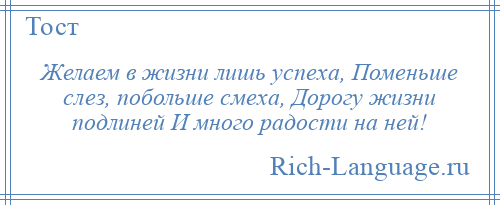 
    Желаем в жизни лишь успеха, Поменьше слез, побольше смеха, Дорогу жизни подлиней И много радости на ней!