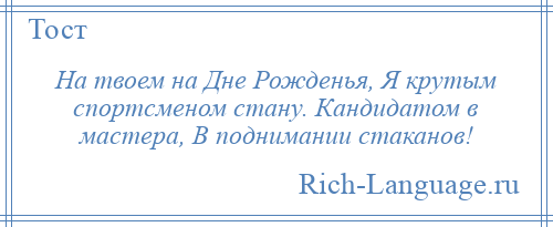 
    На твоем на Дне Рожденья, Я крутым спортсменом стану. Кандидатом в мастера, В поднимании стаканов!