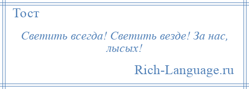 
    Светить всегда! Светить везде! За нас, лысых!