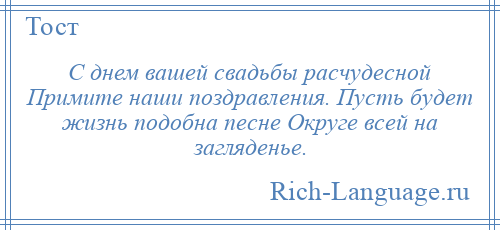 
    С днем вашей свадьбы расчудесной Примите наши поздравления. Пусть будет жизнь подобна песне Округе всей на загляденье.