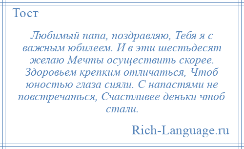 
    Любимый папа, поздравляю, Тебя я с важным юбилеем. И в эти шестьдесят желаю Мечты осуществить скорее. Здоровьем крепким отличаться, Чтоб юностью глаза сияли. С напастями не повстречаться, Счастливее деньки чтоб стали.