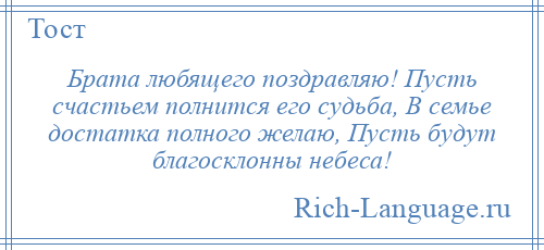 
    Брата любящего поздравляю! Пусть счастьем полнится его судьба, В семье достатка полного желаю, Пусть будут благосклонны небеса!