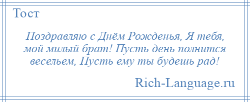 
    Поздравляю с Днём Рожденья, Я тебя, мой милый брат! Пусть день полнится весельем, Пусть ему ты будешь рад!