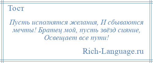 
    Пусть исполнятся желания, И сбываются мечты! Братец мой, пусть звёзд сияние, Освещает все пути!