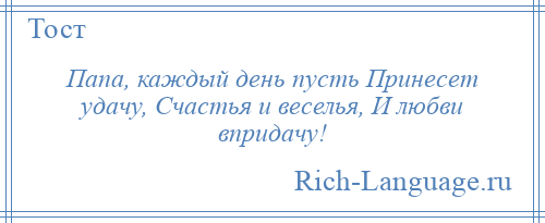 
    Папа, каждый день пусть Принесет удачу, Счастья и веселья, И любви впридачу!