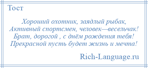 
    Хороший охотник, заядлый рыбак, Активный спортсмен, человек—весельчак! Брат, дорогой , с днём рождения тебя! Прекрасной пусть будет жизнь и мечта!