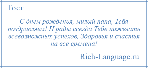 
    С днем рожденья, милый папа, Тебя поздравляем! И рады всегда Тебе пожелать всевозможных успехов, Здоровья и счастья на все времена!