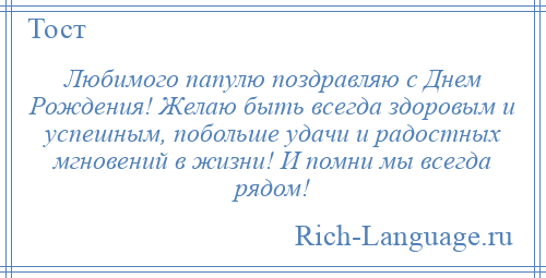 
    Любимого папулю поздравляю с Днем Рождения! Желаю быть всегда здоровым и успешным, побольше удачи и радостных мгновений в жизни! И помни мы всегда рядом!