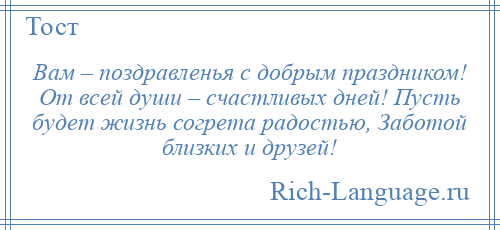 
    Вам – поздравленья с добрым праздником! От всей души – счастливых дней! Пусть будет жизнь согрета радостью, Заботой близких и друзей!